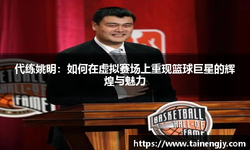 代练姚明：如何在虚拟赛场上重现篮球巨星的辉煌与魅力