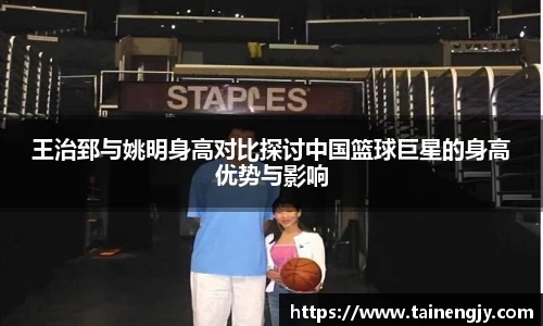 王治郅与姚明身高对比探讨中国篮球巨星的身高优势与影响