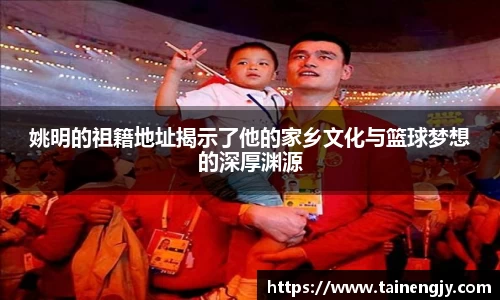 姚明的祖籍地址揭示了他的家乡文化与篮球梦想的深厚渊源