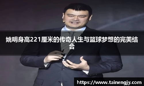姚明身高221厘米的传奇人生与篮球梦想的完美结合