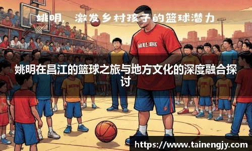 姚明在昌江的篮球之旅与地方文化的深度融合探讨
