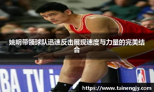 姚明带领球队迅速反击展现速度与力量的完美结合