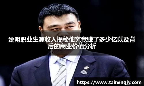 姚明职业生涯收入揭秘他究竟赚了多少亿以及背后的商业价值分析