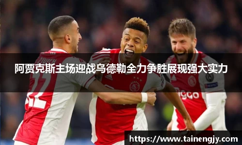 阿贾克斯主场迎战乌德勒全力争胜展现强大实力