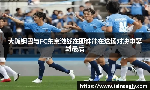 大阪钢巴与FC东京激战在即谁能在这场对决中笑到最后