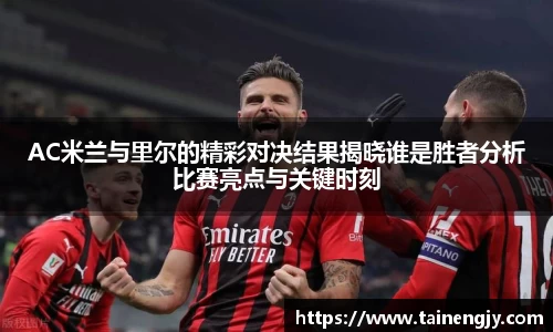AC米兰与里尔的精彩对决结果揭晓谁是胜者分析比赛亮点与关键时刻